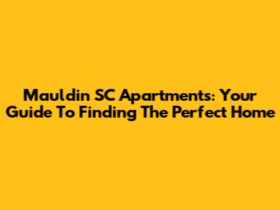 Mauldin SC Apartments: Your Guide To Finding The Perfect Home
