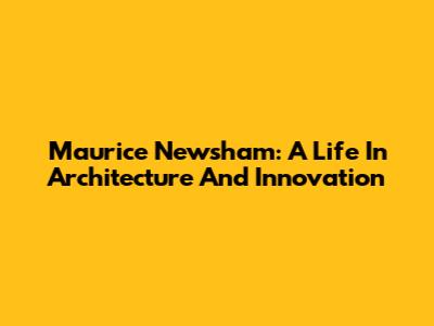 Maurice Newsham: A Life In Architecture And Innovation