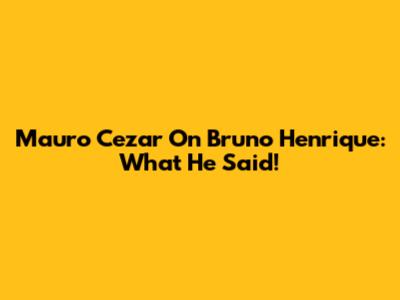 Mauro Cezar On Bruno Henrique: What He Said!