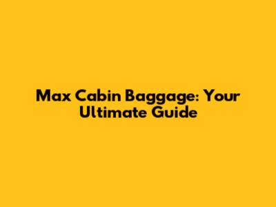 Max Cabin Baggage: Your Ultimate Guide