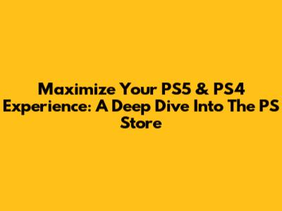 Maximize Your PS5 & PS4 Experience: A Deep Dive Into The PS Store
