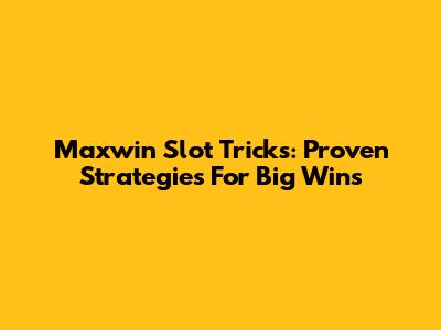 Maxwin Slot Tricks: Proven Strategies For Big Wins