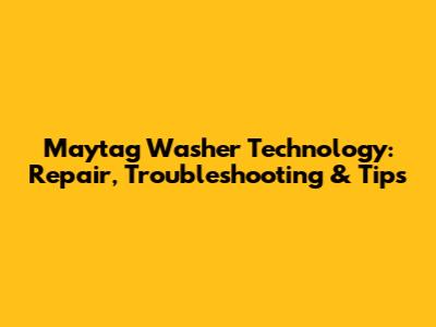 Maytag Washer Technology: Repair, Troubleshooting & Tips