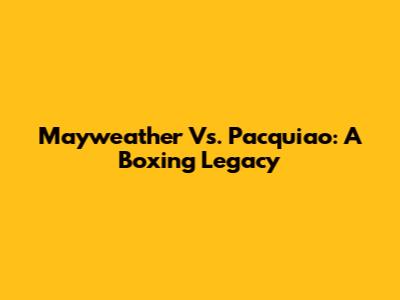 Mayweather Vs. Pacquiao: A Boxing Legacy