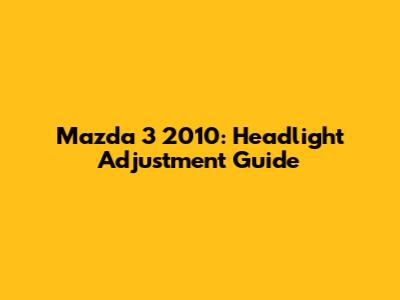 Mazda 3 2010: Headlight Adjustment Guide