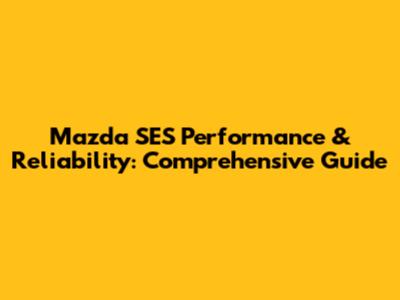 Mazda SES Performance & Reliability: Comprehensive Guide