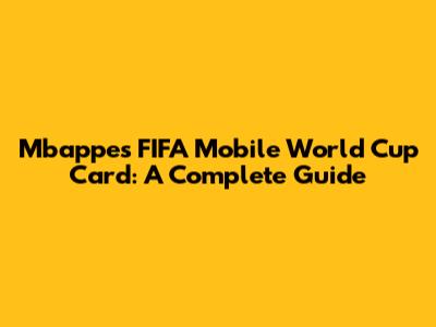 Mbappe's FIFA Mobile World Cup Card: A Complete Guide