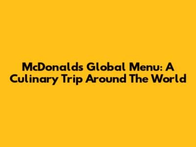 McDonald's Global Menu: A Culinary Trip Around The World