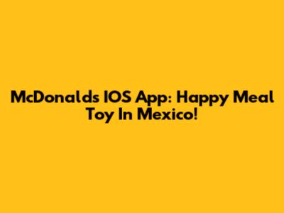 McDonald's IOS App: Happy Meal Toy In Mexico!