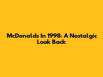 McDonald's In 1998: A Nostalgic Look Back