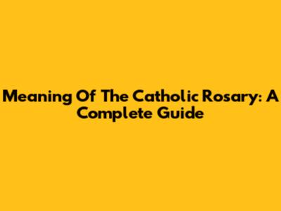 Meaning Of The Catholic Rosary: A Complete Guide