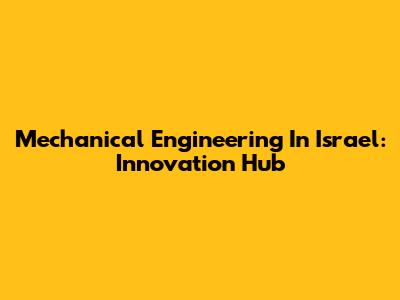 Mechanical Engineering In Israel: Innovation Hub