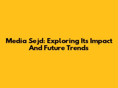 Media Sejd: Exploring Its Impact And Future Trends