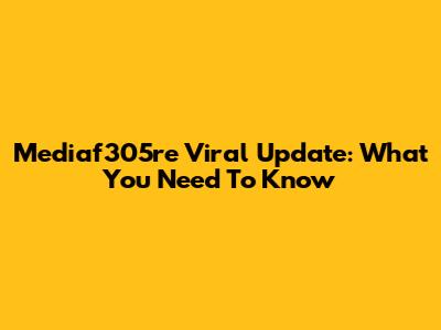Mediaf305re Viral Update: What You Need To Know