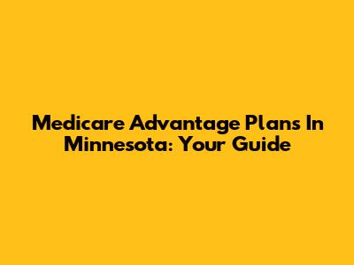 Medicare Advantage Plans In Minnesota: Your Guide
