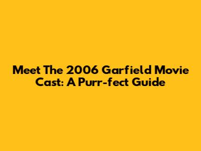 Meet The 2006 Garfield Movie Cast: A Purr-fect Guide
