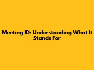 Meeting ID: Understanding What It Stands For