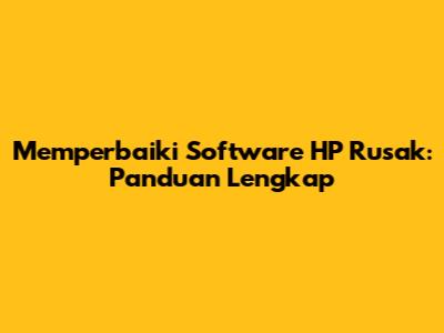 Memperbaiki Software HP Rusak: Panduan Lengkap