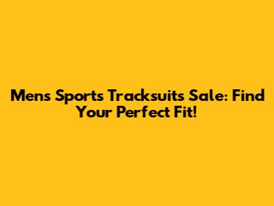 Men's Sports Tracksuits Sale: Find Your Perfect Fit!