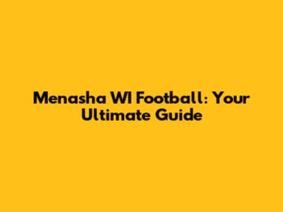 Menasha WI Football: Your Ultimate Guide