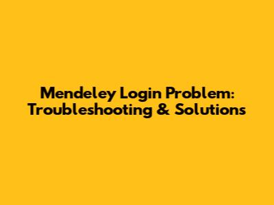 Mendeley Login Problem: Troubleshooting & Solutions