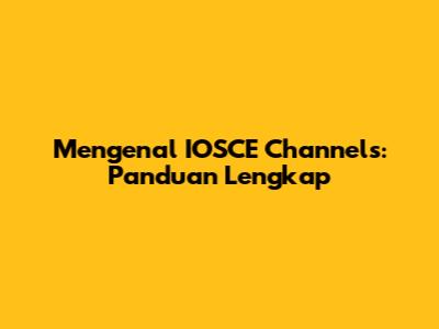 Mengenal IOSCE Channels: Panduan Lengkap