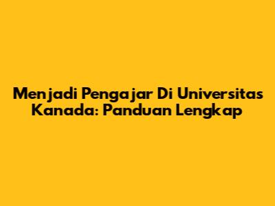 Menjadi Pengajar Di Universitas Kanada: Panduan Lengkap