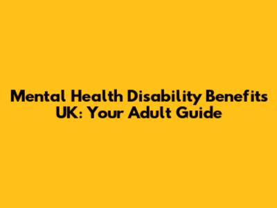 Mental Health Disability Benefits UK: Your Adult Guide