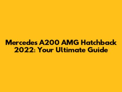 Mercedes A200 AMG Hatchback 2022: Your Ultimate Guide