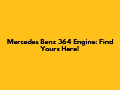 Mercedes Benz 364 Engine: Find Yours Here!