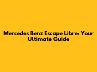 Mercedes Benz Escape Libre: Your Ultimate Guide