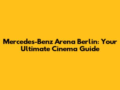 Mercedes-Benz Arena Berlin: Your Ultimate Cinema Guide