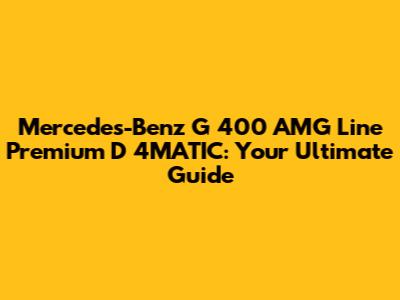 Mercedes-Benz G 400 AMG Line Premium D 4MATIC: Your Ultimate Guide