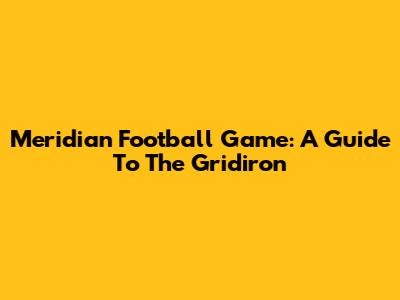 Meridian Football Game: A Guide To The Gridiron