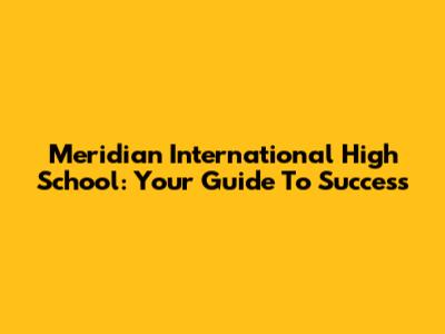 Meridian International High School: Your Guide To Success
