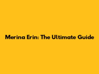 Merina Erin: The Ultimate Guide