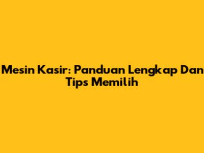 Mesin Kasir: Panduan Lengkap Dan Tips Memilih