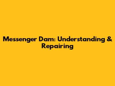 Messenger Dam: Understanding & Repairing