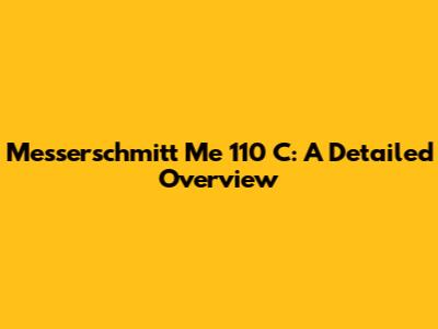 Messerschmitt Me 110 C: A Detailed Overview