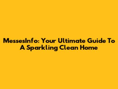 MessesInfo: Your Ultimate Guide To A Sparkling Clean Home