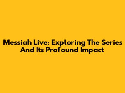 Messiah Live: Exploring The Series And Its Profound Impact