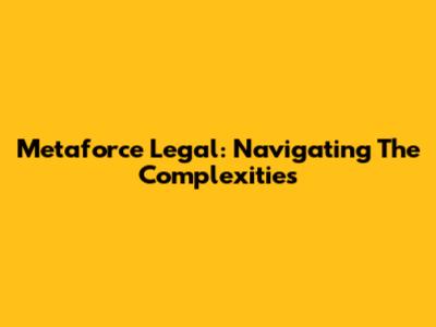 Metaforce Legal: Navigating The Complexities