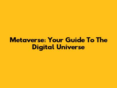 Metaverse: Your Guide To The Digital Universe