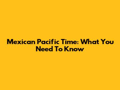 Mexican Pacific Time: What You Need To Know