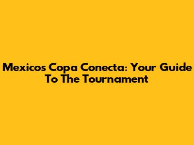Mexico's Copa Conecta: Your Guide To The Tournament