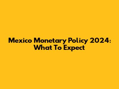 Mexico Monetary Policy 2024: What To Expect