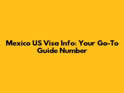 Mexico US Visa Info: Your Go-To Guide Number