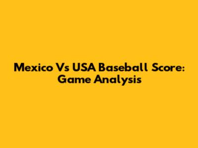 Mexico Vs USA Baseball Score: Game Analysis