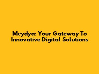 Meydya: Your Gateway To Innovative Digital Solutions