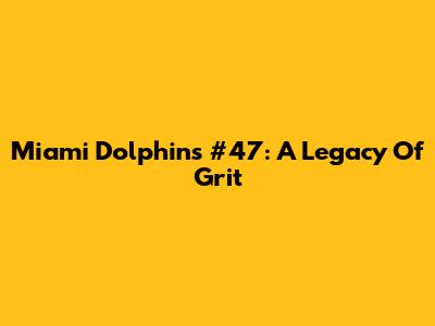 Miami Dolphins' #47: A Legacy Of Grit